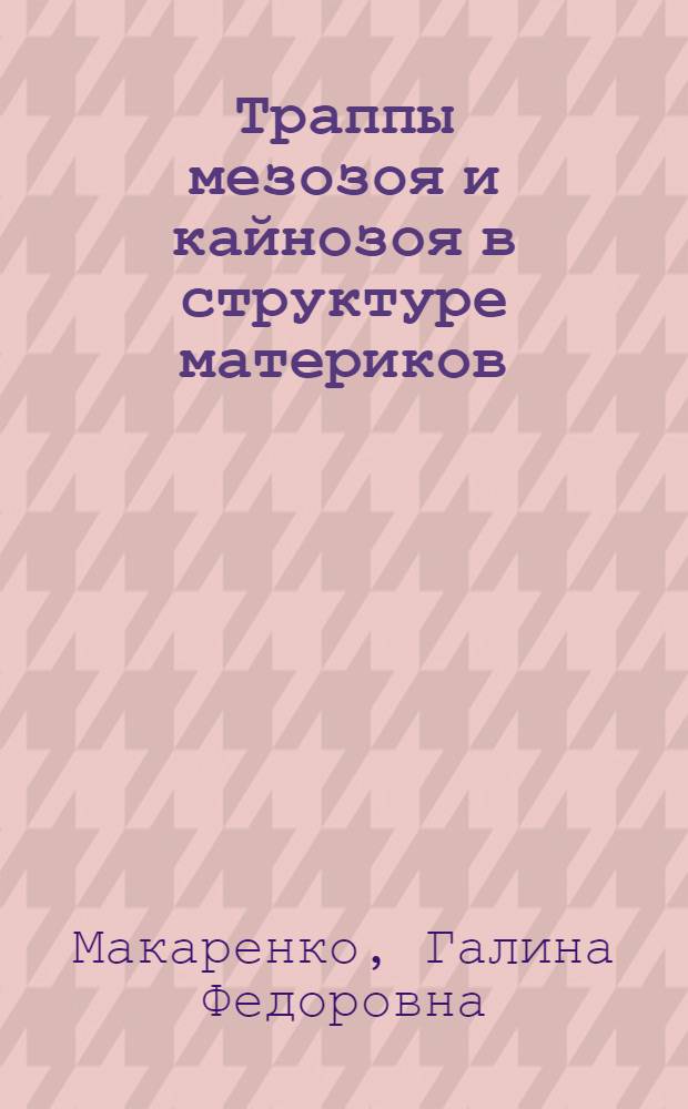 Траппы мезозоя и кайнозоя в структуре материков : Автореф. дис. на соиск. учен. степ. д-ра геол.-минерал. наук : (04.00.01)
