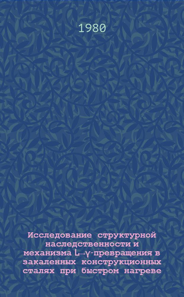 Исследование структурной наследственности и механизма L&rarr;&gamma;-превращения в закаленных конструкционных сталях при быстром нагреве : Автореф. дис. на соиск. учен. степ. канд. физ.-мат. наук : (01.04.07)
