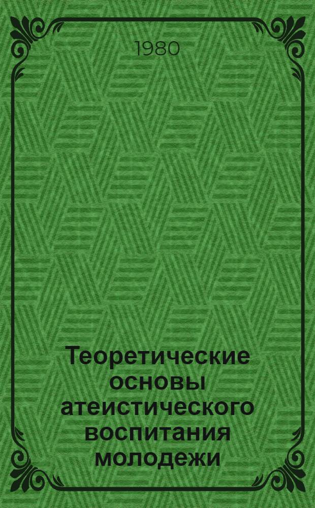 Теоретические основы атеистического воспитания молодежи : Материалы науч.-практ. конф., провед. 24-24 мая 1979 г., в г. Пскове