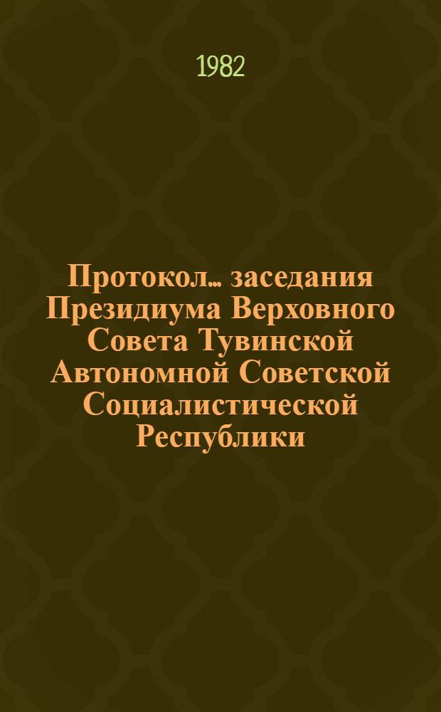Протокол... заседания Президиума Верховного Совета Тувинской Автономной Советской Социалистической Республики. ... № 17... [1 июня 1982 г.]