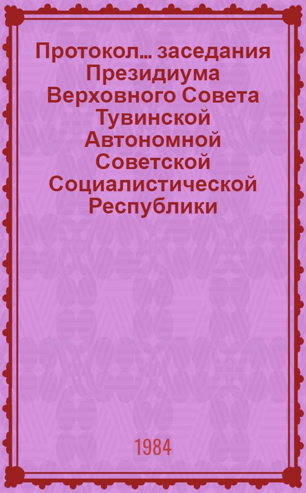Протокол... заседания Президиума Верховного Совета Тувинской Автономной Советской Социалистической Республики. ... № 29... [17 февраля 1984 года]