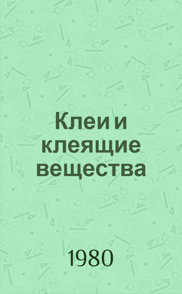Клеи и клеящие вещества (природные и синтетические) для склеивания материалов всех видов : Отеч. и иностр. лит. ..