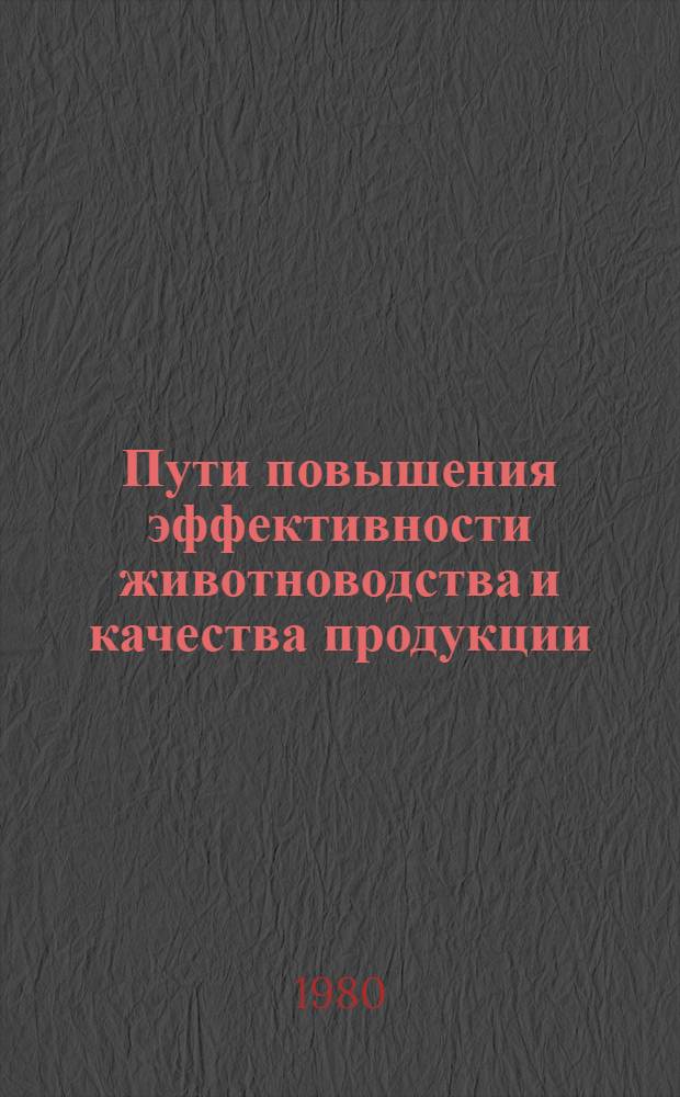Пути повышения эффективности животноводства и качества продукции : Тез. докл. науч.-практ. конф. молодых ученых и специалистов (13-14 нояб. 1980 г.)
