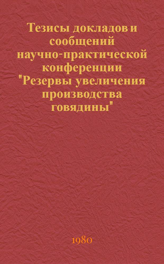 Тезисы докладов и сообщений научно-практической конференции "Резервы увеличения производства говядины". Секция 1 : Разведение скота мясных пород