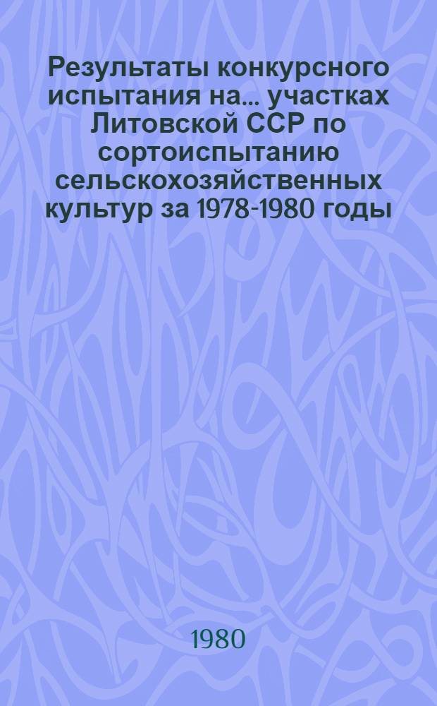 Результаты конкурсного испытания на ... участках Литовской ССР по сортоиспытанию сельскохозяйственных культур за 1978-1980 годы : Информ. изд