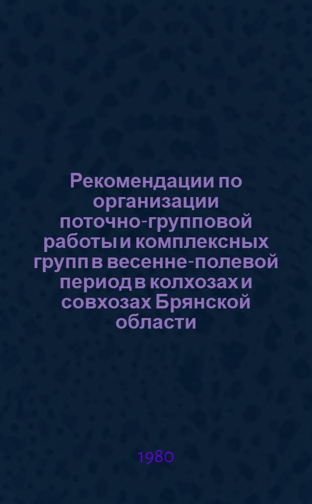 Рекомендации по организации поточно-групповой работы и комплексных групп в весенне-полевой период в колхозах и совхозах Брянской области