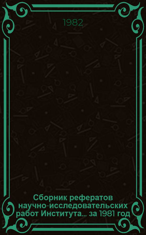 Сборник рефератов научно-исследовательских работ Института... ... за 1981 год
