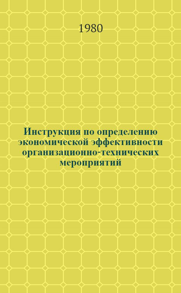 Инструкция по определению экономической эффективности организационно-технических мероприятий, проводимых на энергопредприятиях : (Временная) Утв. М-вом энергетики и электрификации СССР 14.03.80. Ч. 1 : Конденсационные электростанции