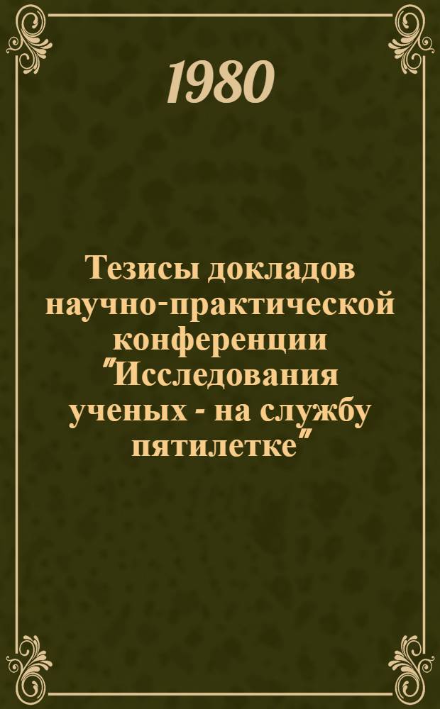 Тезисы докладов научно-практической конференции "Исследования ученых - на службу пятилетке", 29 сентября 1980 г : [В 3 ч.]. Ч. 4 : Филологические науки