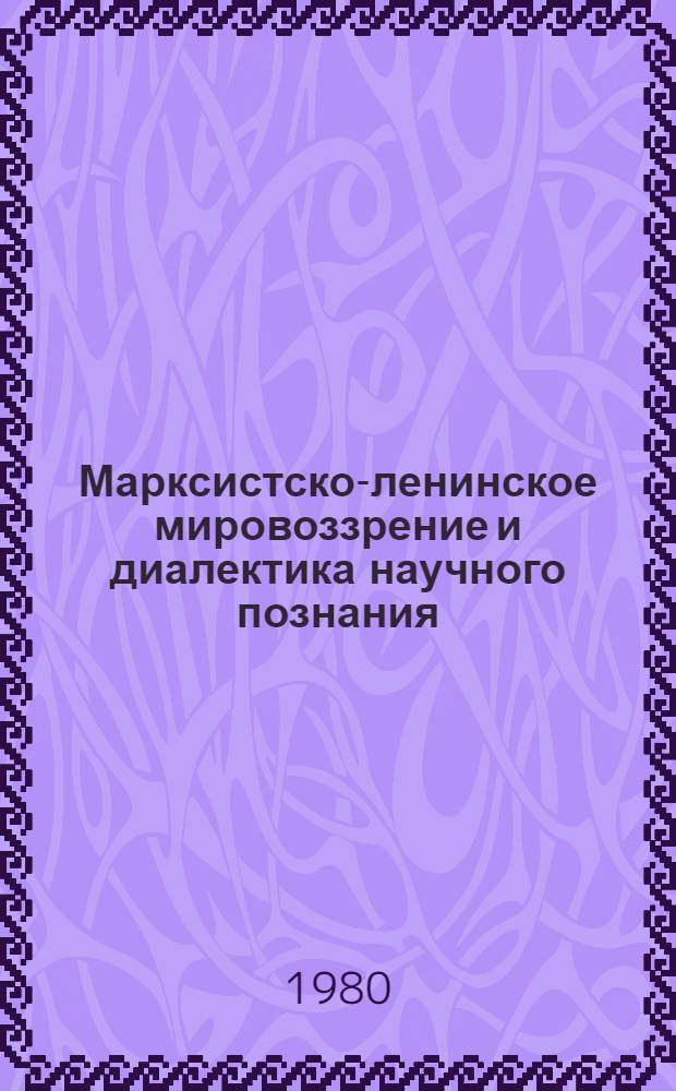 Марксистско-ленинское мировоззрение и диалектика научного познания : Тез. докл. и выступлений к науч.-теорет. конф. (29-31 авг. 1980 г., г. Улан-Удэ)