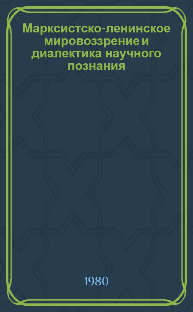 Марксистско-ленинское мировоззрение и диалектика научного познания : Тез. докл. и выступлений к науч.-теорет. конф. (29-31 авг. 1980 г., г. Улан-Удэ). Вып. 1. Ч. 1-2