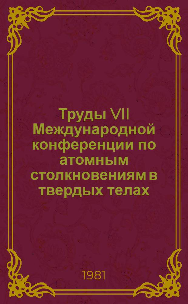 Труды VII Международной конференции по атомным столкновениям в твердых телах : Москва, 19-23 сент. 1977 г. [В 2 т.]. Т. 1
