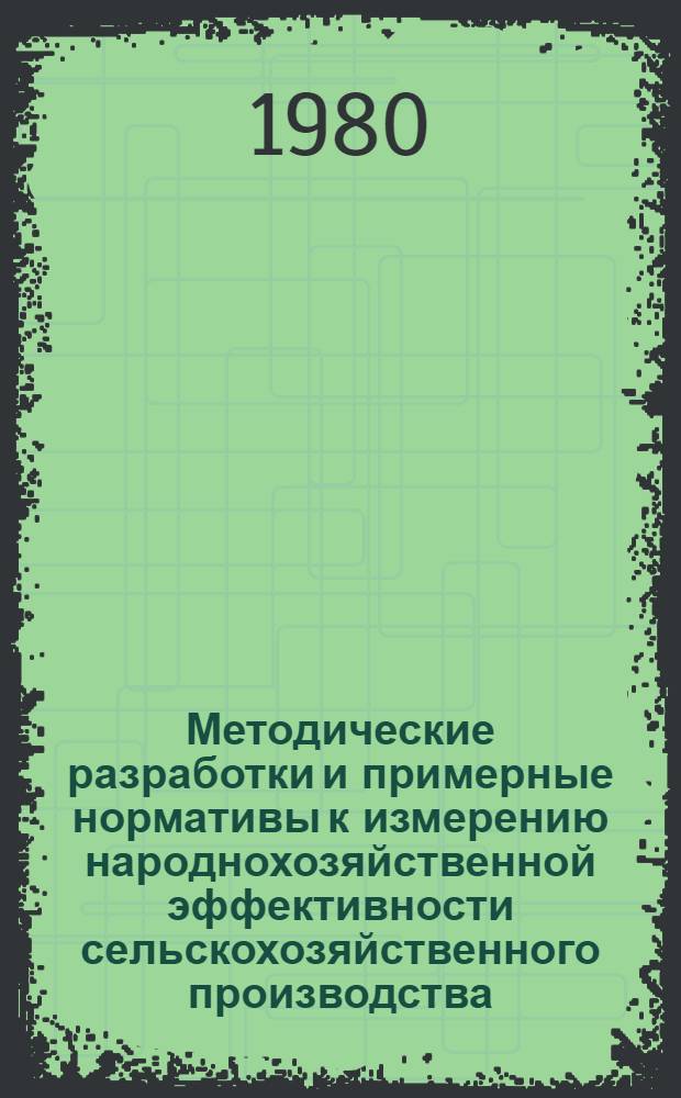 Методические разработки и примерные нормативы к измерению народнохозяйственной эффективности сельскохозяйственного производства : В 2 ч. Ч. 2 : Показатель ресурсов в расчетах эффективности сельскохозяйственного производства