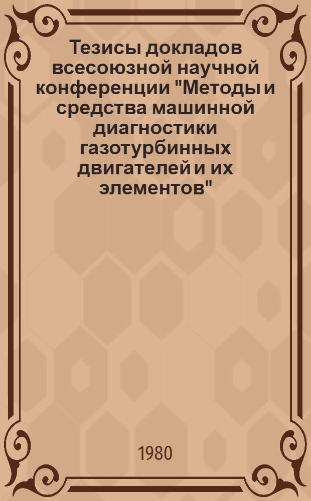 Тезисы докладов всесоюзной научной конференции "Методы и средства машинной диагностики газотурбинных двигателей и их элементов", октябрь 1980. Т. 1