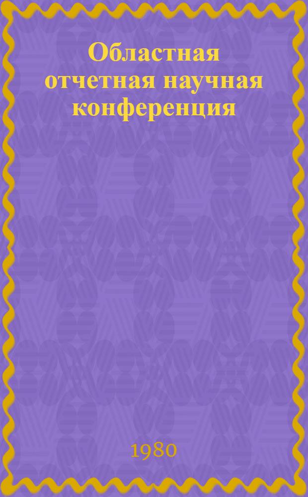 Областная отчетная научная конференция : Тез. докл