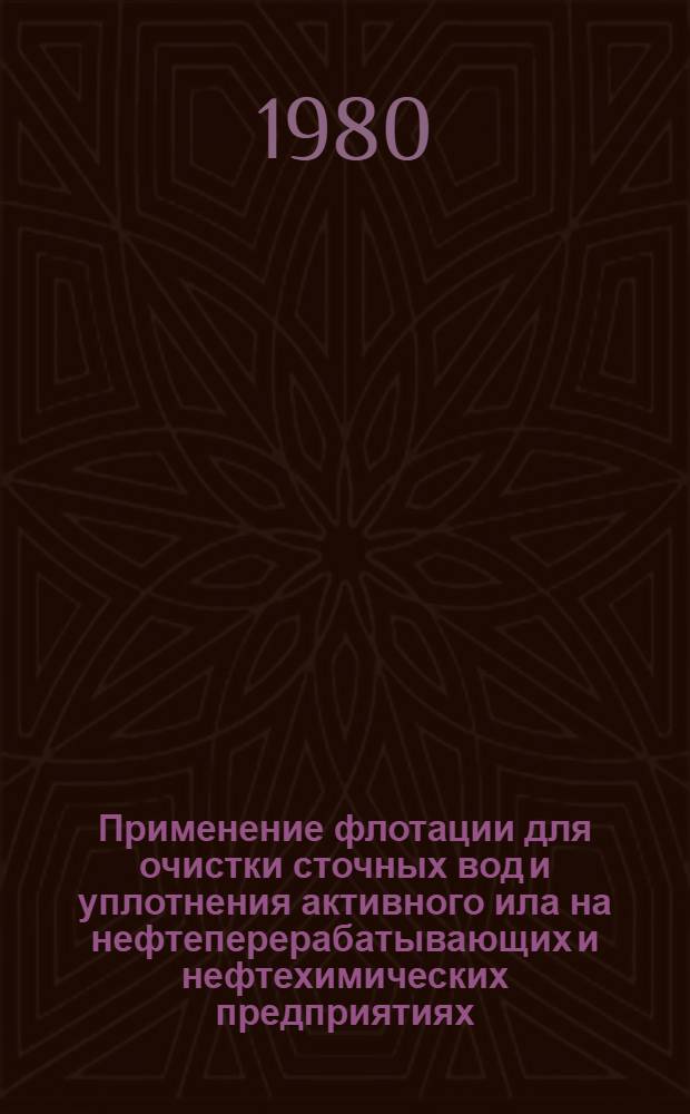 Применение флотации для очистки сточных вод и уплотнения активного ила на нефтеперерабатывающих и нефтехимических предприятиях : Метод. разраб. Ч. 1