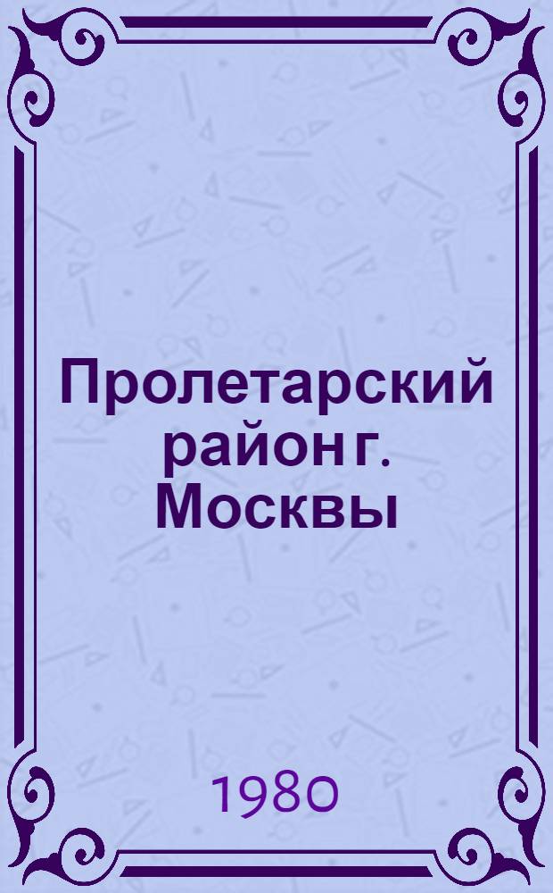 Пролетарский район [г. Москвы] : Библиогр. указ. ..
