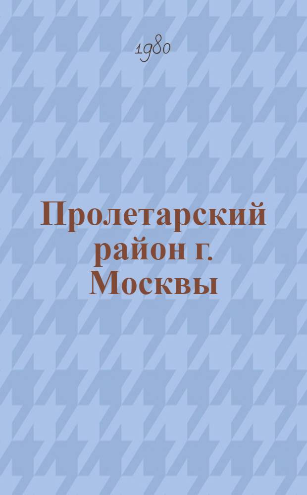 Пролетарский район [г. Москвы] : Библиогр. указ. ... ... за 1979 год