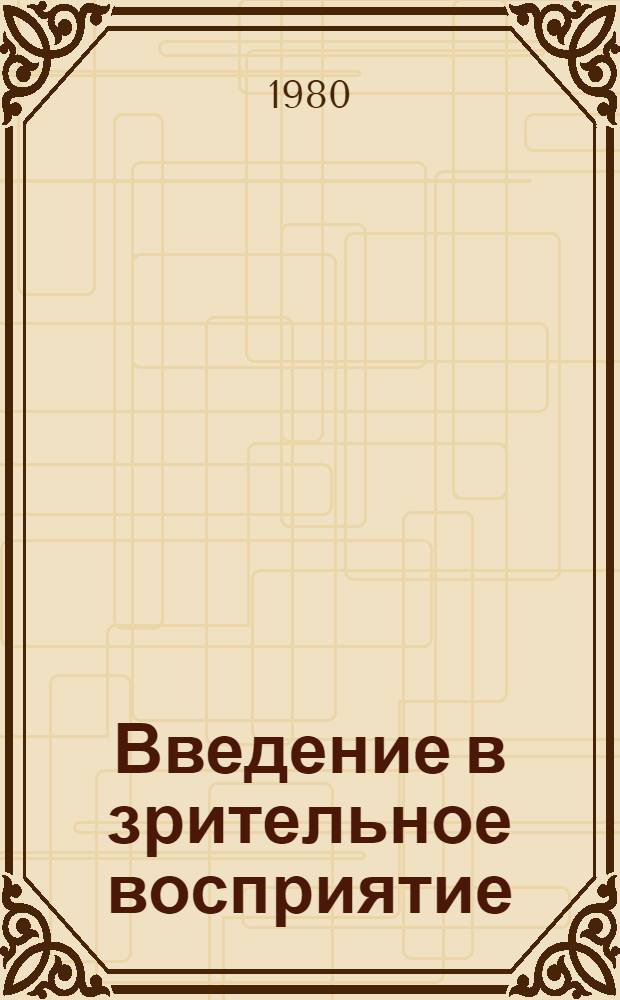 Введение в зрительное восприятие : [В 2 кн. Пер. с англ.]. Кн. 1