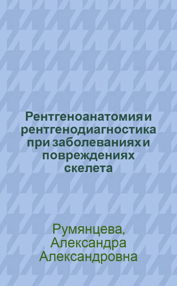 Рентгеноанатомия и рентгенодиагностика при заболеваниях и повреждениях скелета : Учеб. пособие для врачей-курсантов