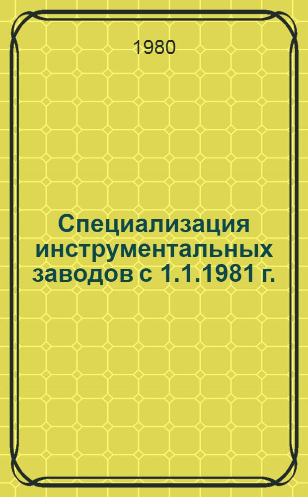 Специализация инструментальных заводов с 1.1.1981 г. : В 4 ч.