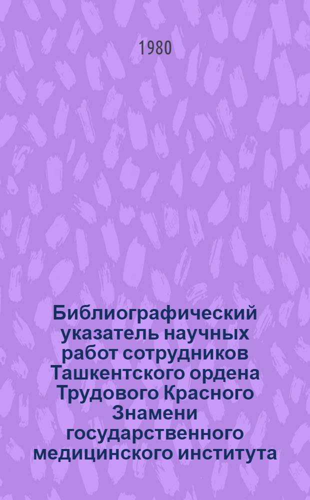 Библиографический указатель научных работ сотрудников Ташкентского ордена Трудового Красного Знамени государственного медицинского института (1939-1968 гг.). Т. 3. Ч. 2