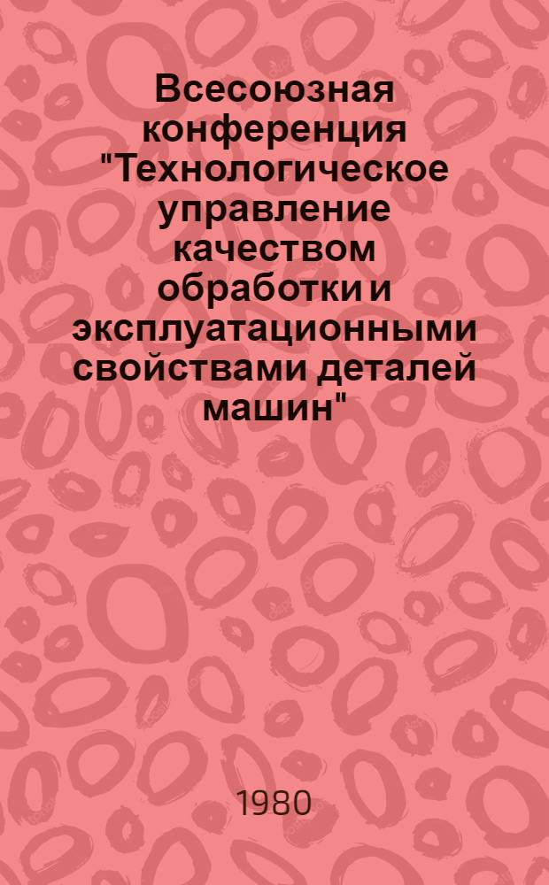 Всесоюзная конференция "Технологическое управление качеством обработки и эксплуатационными свойствами деталей машин" (Киев, 9-11 сент. 1980 г.) : Тезисы докл. Секция 5 : Влияние алмазно-абразивной обработки на состояние поверхности деталей из неметаллических материалов