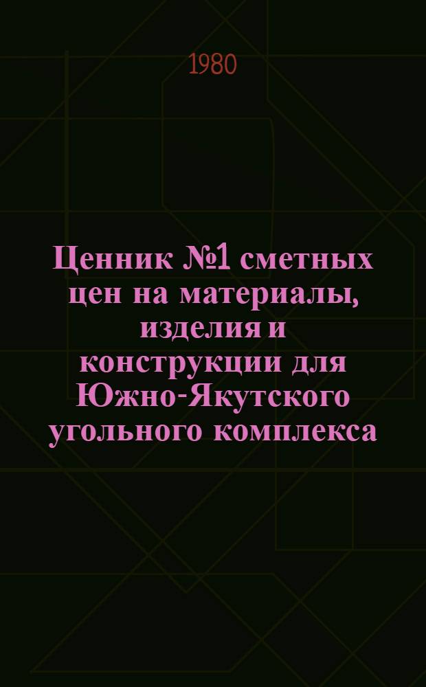 Ценник № 1 сметных цен на материалы, изделия и конструкции для Южно-Якутского угольного комплекса. Ч. 1 : Строительные материалы. [Кн. 1]