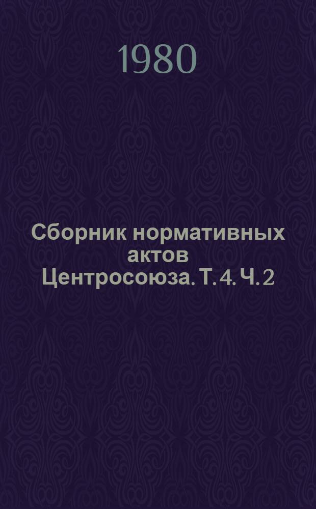 Сборник нормативных актов Центросоюза. Т. 4. Ч. 2
