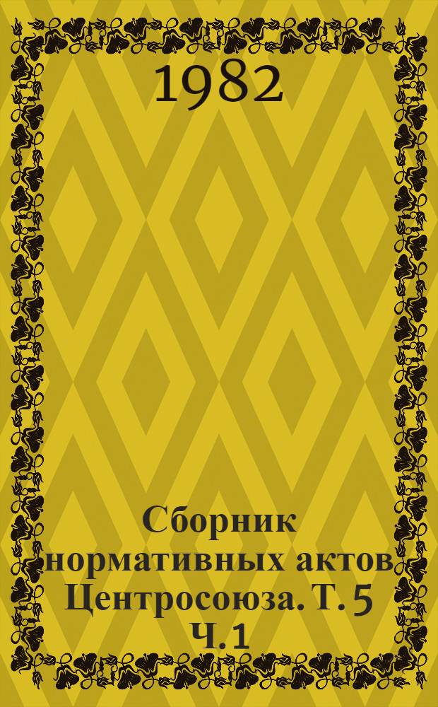 Сборник нормативных актов Центросоюза. Т. 5 Ч. 1