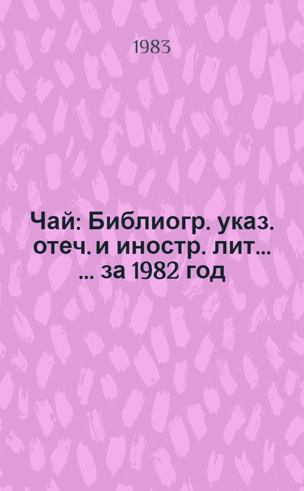 Чай : Библиогр. указ. отеч. и иностр. лит. ... ... за 1982 год