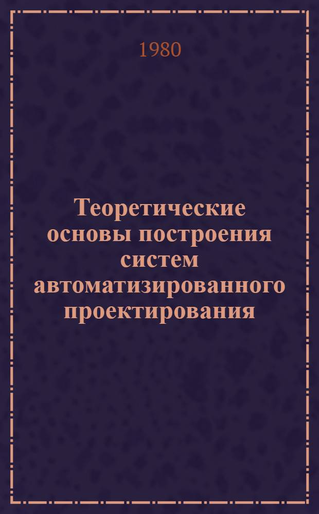 Теоретические основы построения систем автоматизированного проектирования : Учеб. пособие