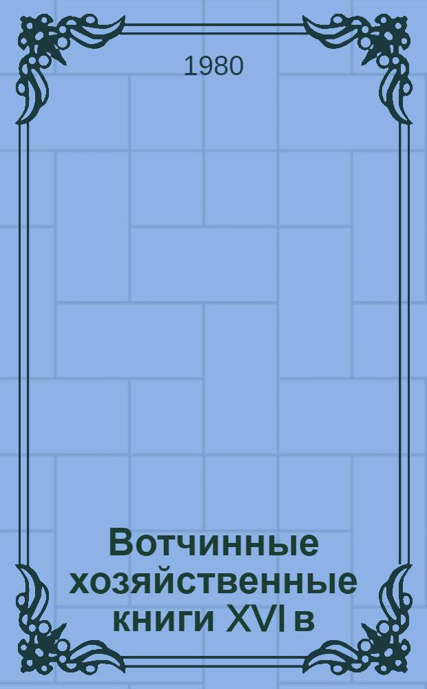 Вотчинные хозяйственные книги XVI в : Приходные и расходные книги Иосифо-Волоколамского монастыря 70-80-х гг. [В 2 вып.]. [Вып. 1]