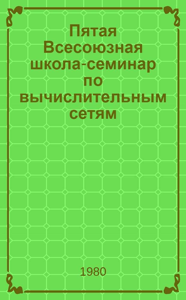 Пятая Всесоюзная школа-семинар по вычислительным сетям : Тезисы лекций. Ч. 3. Секция 4 : Системы протоколов, стыки и средства доступа к ВС. Секция 5. Методы анализа и моделирования ВС