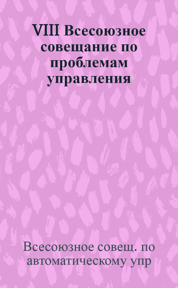 VIII Всесоюзное совещание по проблемам управления : Тезисы докл. : В 3 кн.