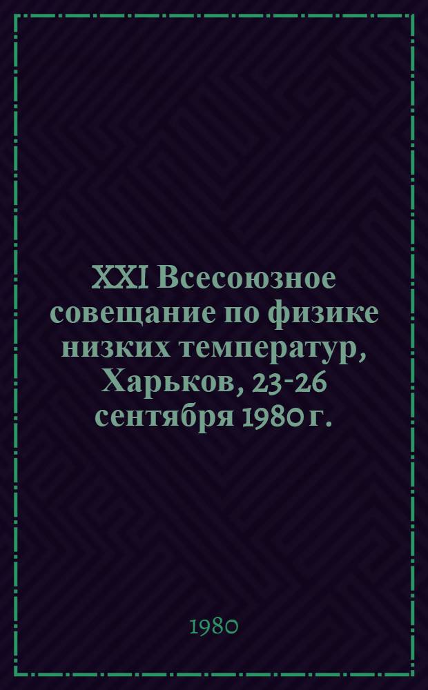 XXI Всесоюзное совещание по физике низких температур, Харьков, 23-26 сентября 1980 г. : Тезисы докл. : В 4 ч.