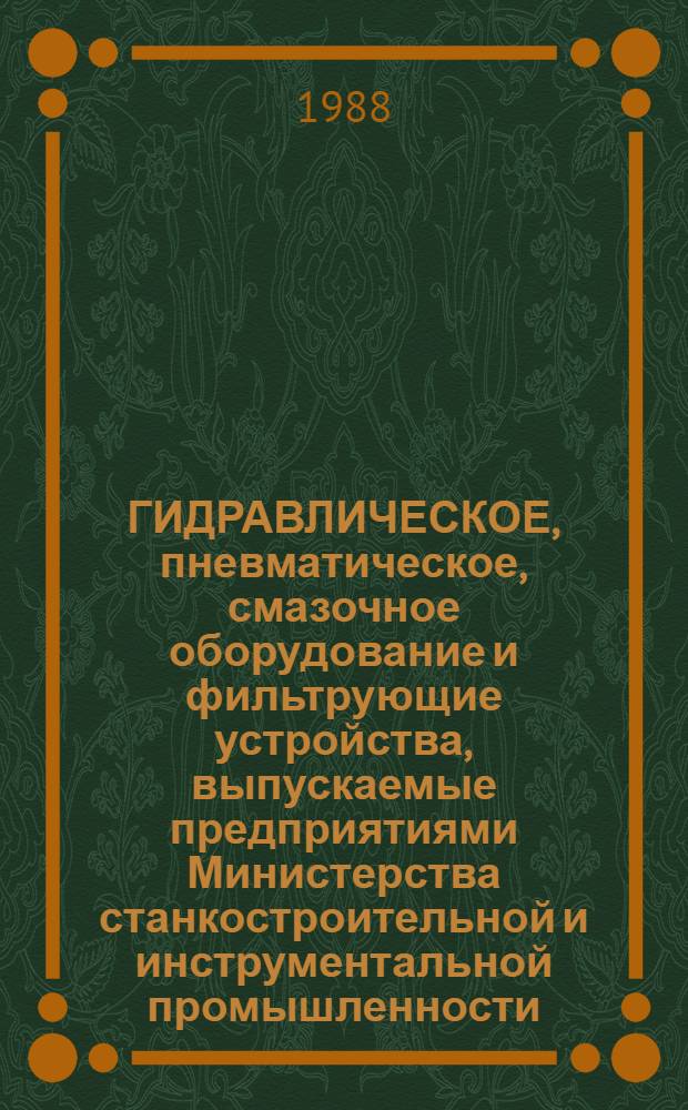 ГИДРАВЛИЧЕСКОЕ, пневматическое, смазочное оборудование и фильтрующие устройства, выпускаемые предприятиями Министерства станкостроительной и инструментальной промышленности... : Номенклатур. кат