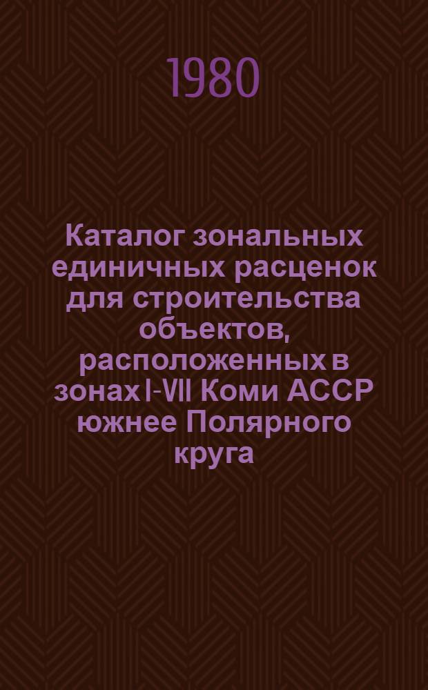 Каталог зональных единичных расценок для строительства объектов, расположенных в зонах I-VII Коми АССР южнее Полярного круга : [В 4 т.] Утв. Советом Министров Коми АССР 08.01.79. Т. 2