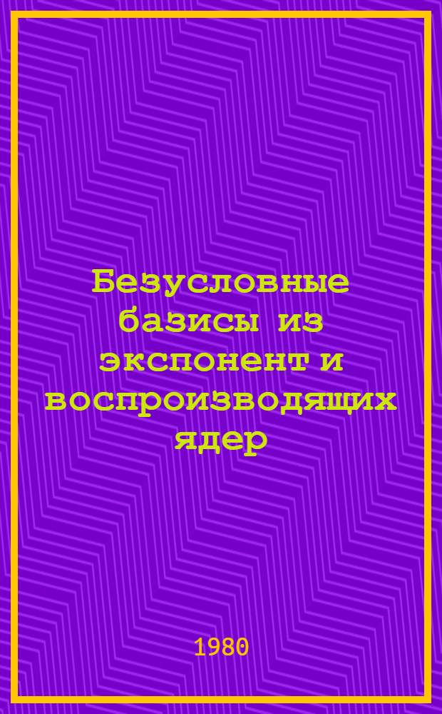 Безусловные базисы из экспонент и воспроизводящих ядер : [В 4 вып.]. [Вып.] 4