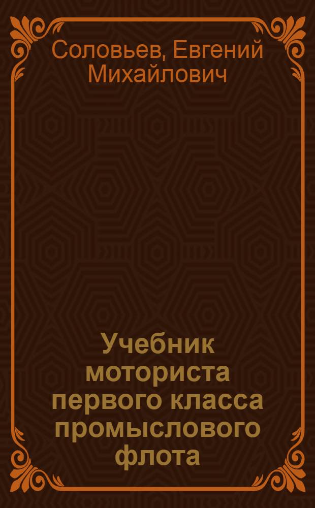 Учебник моториста первого класса промыслового флота : [Для сред. ПТУ]. Ч. 1 : Судовые двигатели внутреннего сгорания и их эксплуатация