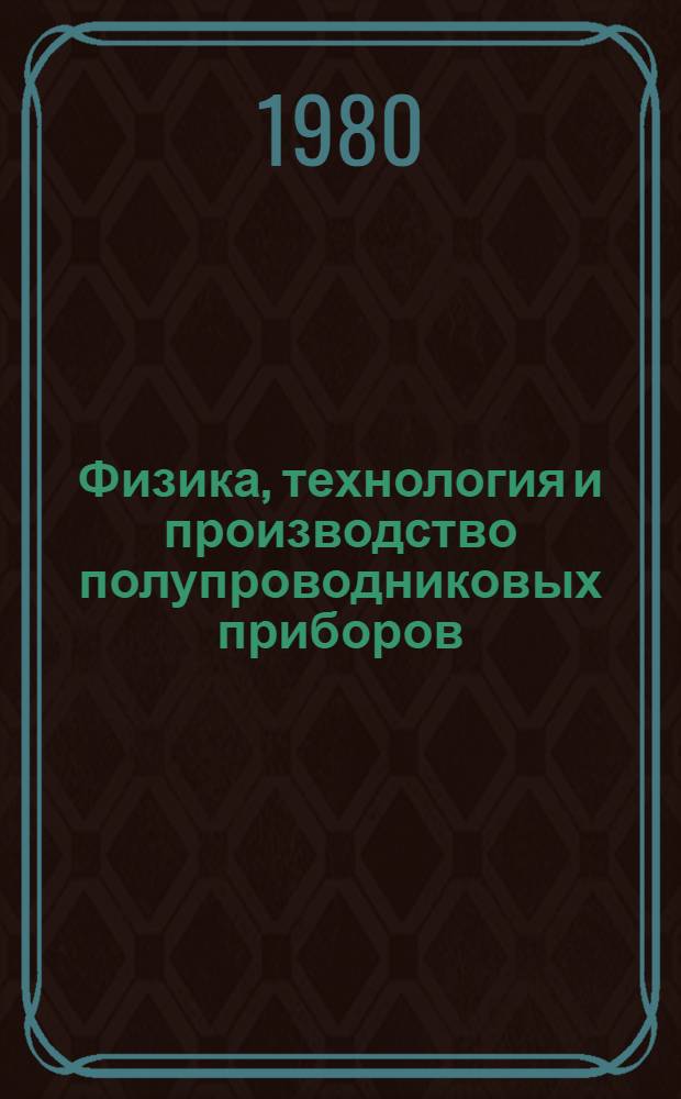 Физика, технология и производство полупроводниковых приборов : Материалы к респ. конф. молодых ученых, 10-11 апр. 1980. Ч. 1