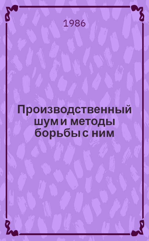 [Производственный шум и методы борьбы с ним : Отеч. и иностр. лит. ...]. ... за 1983-1985 (янв.-авг.) гг.