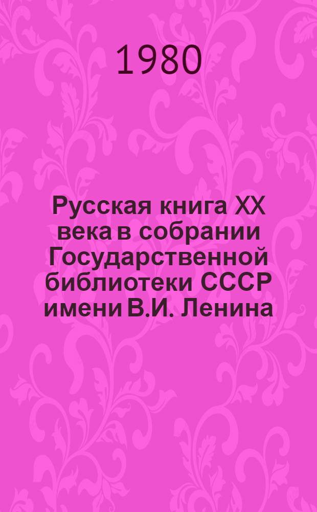 Русская книга XX века в собрании Государственной библиотеки СССР имени В.И. Ленина : Каталоги. Вып. 1 : Прижизненные издания Александра Александровича Блока