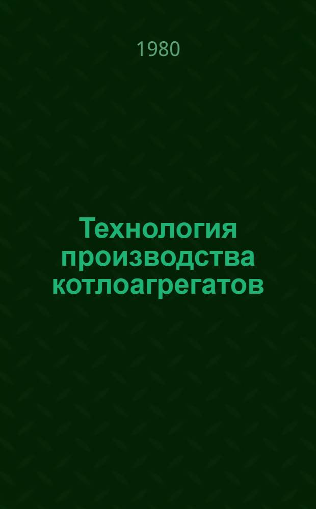 Технология производства котлоагрегатов : Аннот. указ. отеч. и иностр. лит. ... ... за 1978-1979 гг.