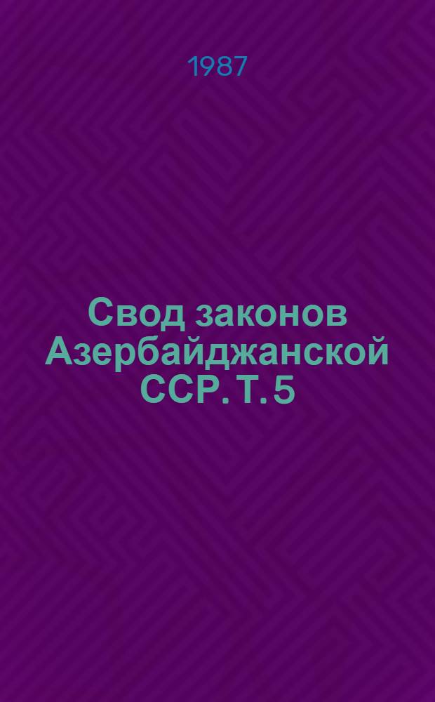 Свод законов Азербайджанской ССР. Т. 5