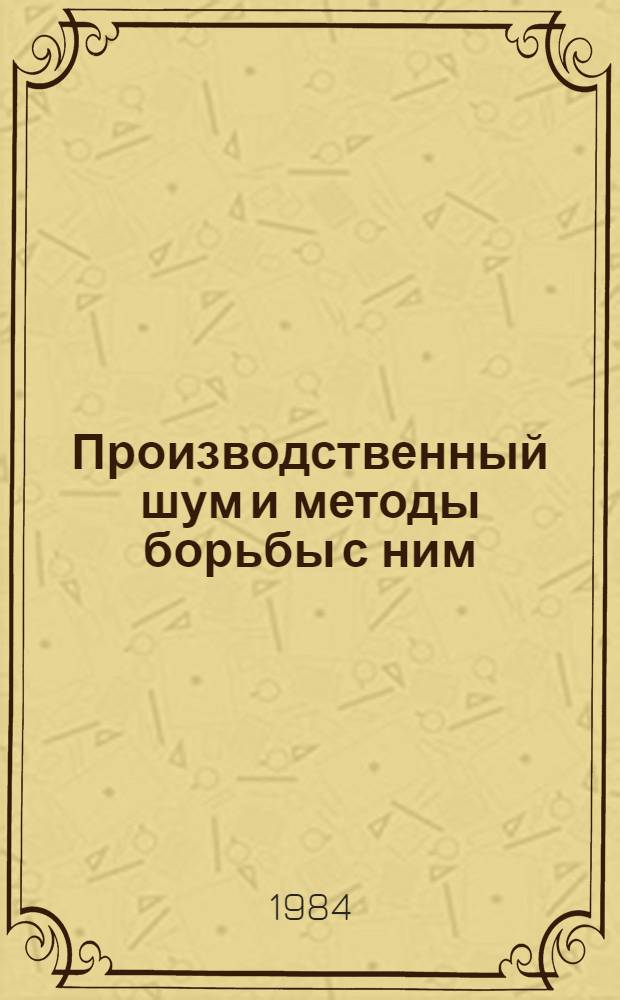 [Производственный шум и методы борьбы с ним : Отеч. и иностр. лит. ...]. ... за 1981-1982 гг.