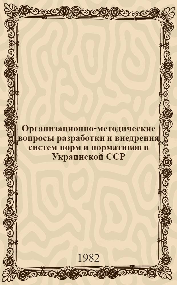 Организационно-методические вопросы разработки и внедрения систем норм и нормативов в Украинской ССР : Тез. докл. респ. науч. конф. Ч. 2