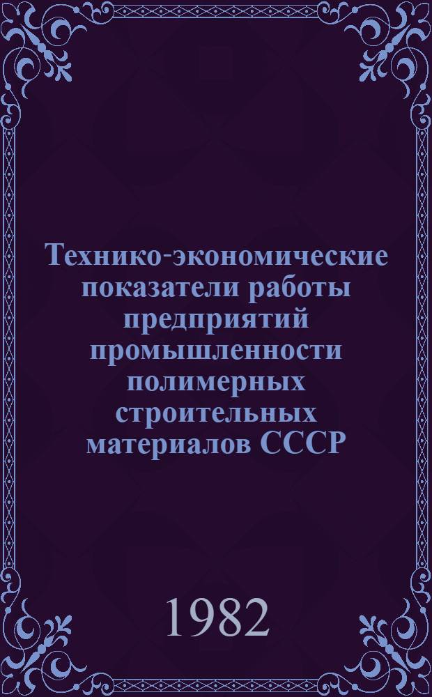 Технико-экономические показатели работы предприятий промышленности полимерных строительных материалов СССР... … за 1981 г. Ч. 2