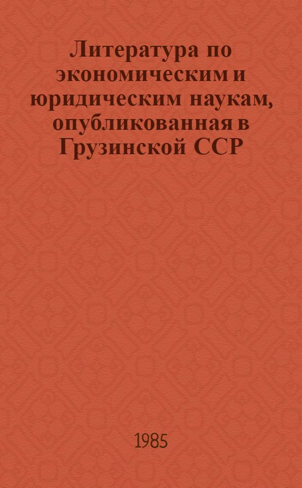 Литература по экономическим и юридическим наукам, опубликованная в Грузинской ССР.. : Реф. обзор. ... в 1984 г.