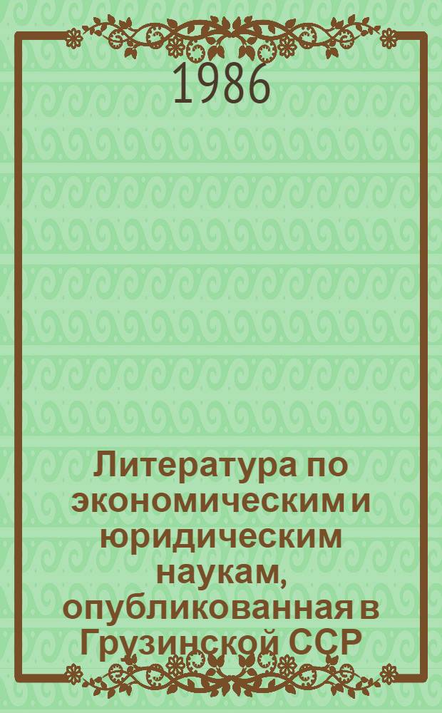 Литература по экономическим и юридическим наукам, опубликованная в Грузинской ССР.. : Реф. обзор. ... в 1985 г.